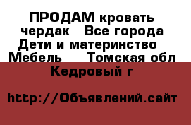 ПРОДАМ кровать чердак - Все города Дети и материнство » Мебель   . Томская обл.,Кедровый г.